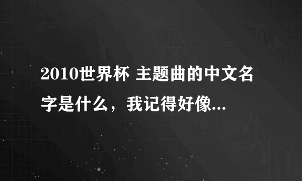 2010世界杯 主题曲的中文名字是什么，我记得好像是张学友唱的