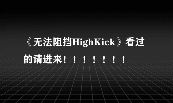 《无法阻挡HighKick》看过的请进来！！！！！！！