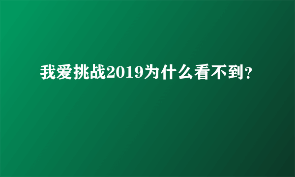 我爱挑战2019为什么看不到？