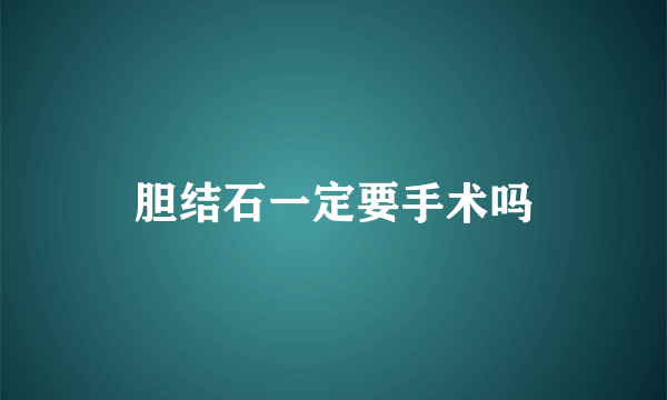 胆结石一定要手术吗