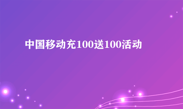 中国移动充100送100活动