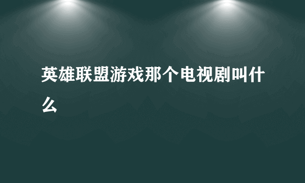 英雄联盟游戏那个电视剧叫什么