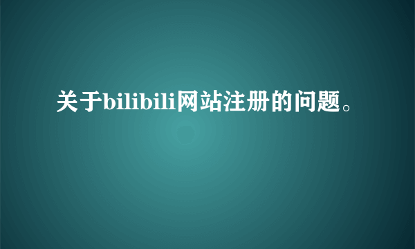 关于bilibili网站注册的问题。