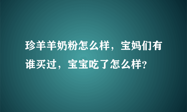 珍羊羊奶粉怎么样，宝妈们有谁买过，宝宝吃了怎么样？