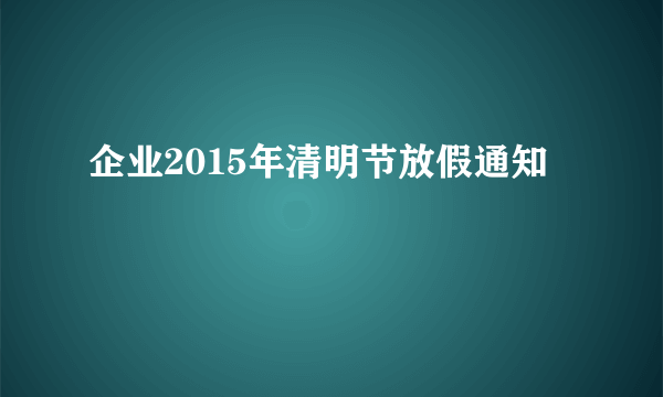 企业2015年清明节放假通知