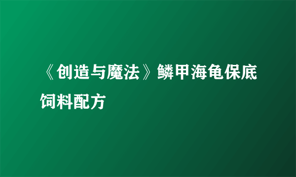 《创造与魔法》鳞甲海龟保底饲料配方