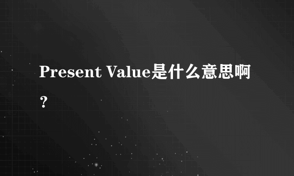 Present Value是什么意思啊？