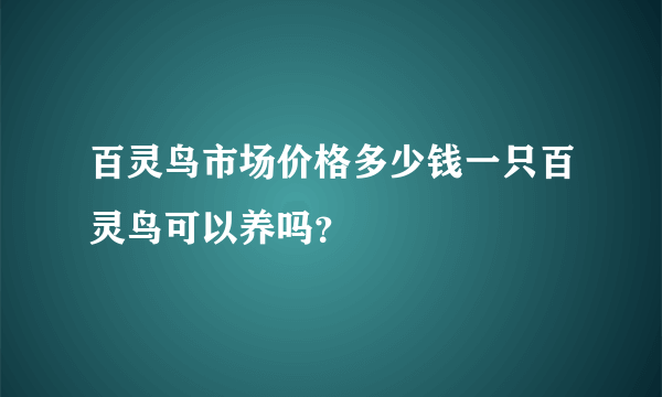 百灵鸟市场价格多少钱一只百灵鸟可以养吗？