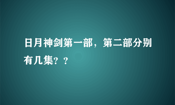 日月神剑第一部，第二部分别有几集？？