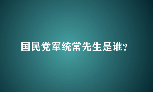 国民党军统常先生是谁？