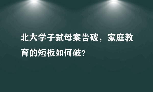 北大学子弑母案告破，家庭教育的短板如何破？