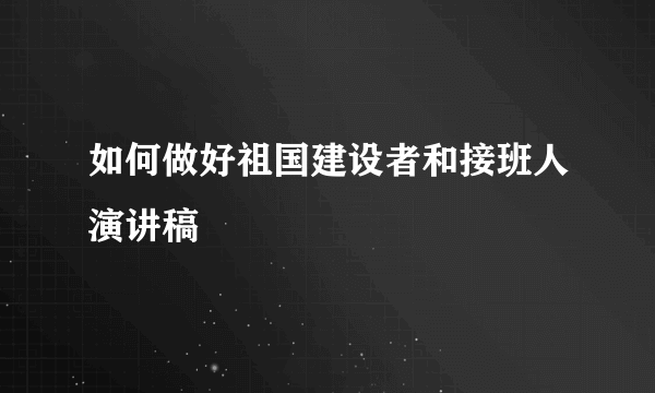 如何做好祖国建设者和接班人演讲稿