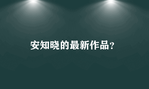 安知晓的最新作品？