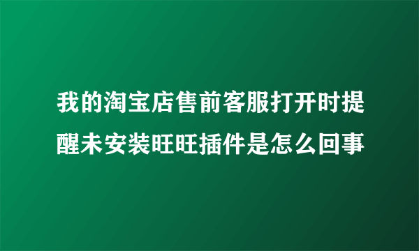 我的淘宝店售前客服打开时提醒未安装旺旺插件是怎么回事