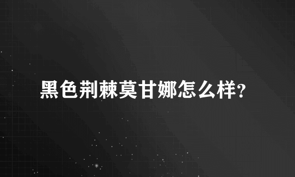 黑色荆棘莫甘娜怎么样？