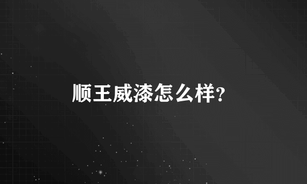 顺王威漆怎么样？