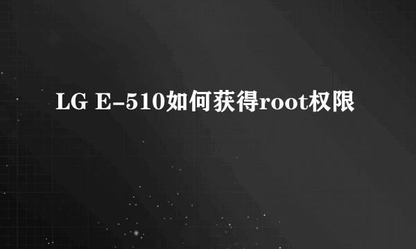 LG E-510如何获得root权限