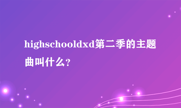 highschooldxd第二季的主题曲叫什么？