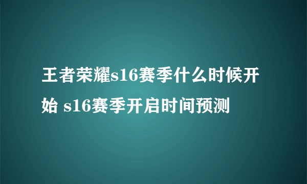 王者荣耀s16赛季什么时候开始 s16赛季开启时间预测