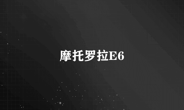 摩托罗拉E6