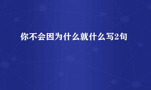 你不会因为什么就什么写2句