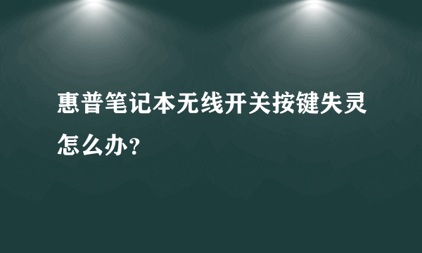 惠普笔记本无线开关按键失灵怎么办？