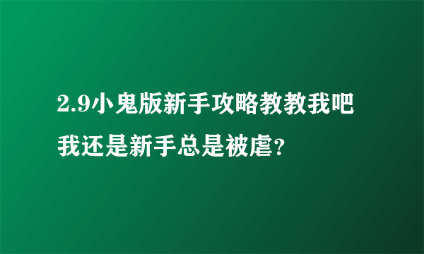 2.9小鬼版新手攻略教教我吧我还是新手总是被虐？