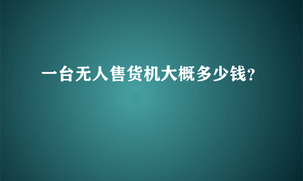 一台无人售货机大概多少钱？