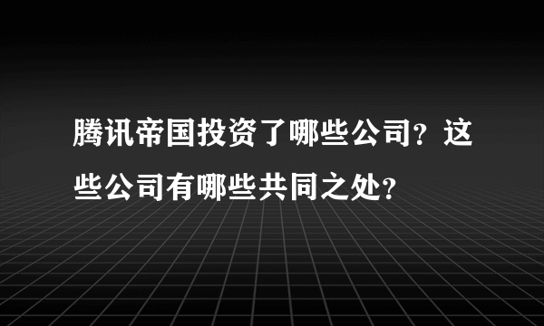 腾讯帝国投资了哪些公司？这些公司有哪些共同之处？