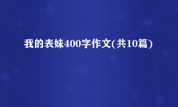 我的表妹400字作文(共10篇)