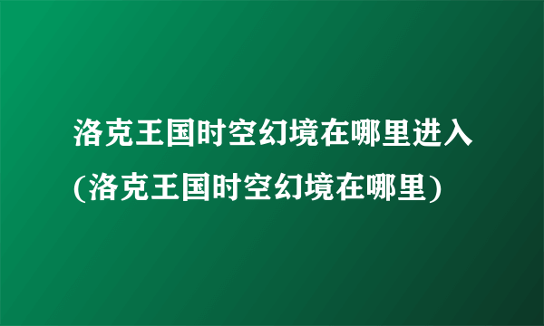 洛克王国时空幻境在哪里进入(洛克王国时空幻境在哪里)