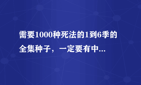 需要1000种死法的1到6季的全集种子，一定要有中文字幕。