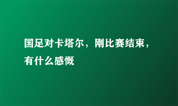 国足对卡塔尔，刚比赛结束，有什么感慨