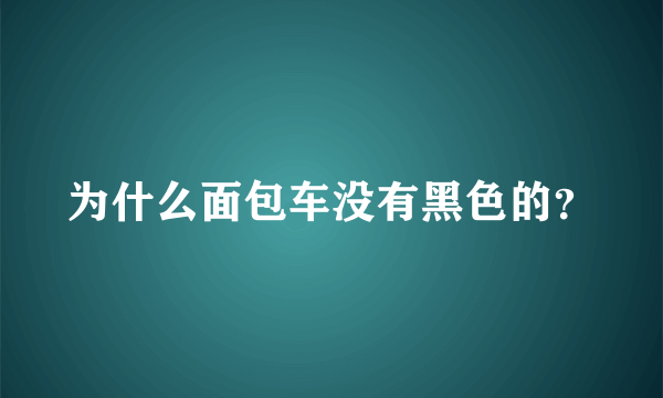 为什么面包车没有黑色的？