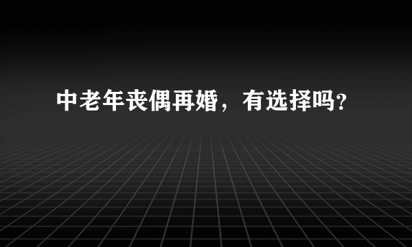 中老年丧偶再婚，有选择吗？