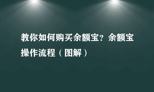 教你如何购买余额宝？余额宝操作流程（图解）