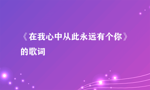 《在我心中从此永远有个你》的歌词