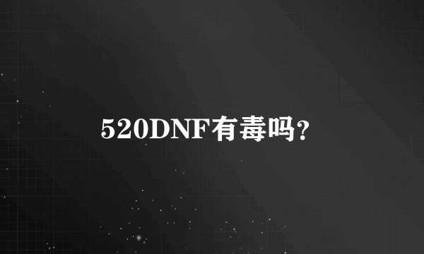 520DNF有毒吗？