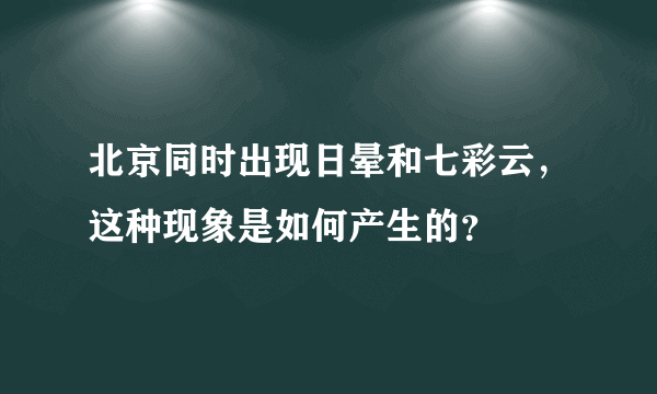 北京同时出现日晕和七彩云，这种现象是如何产生的？