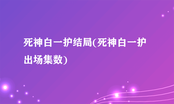 死神白一护结局(死神白一护出场集数)