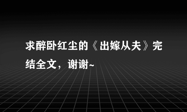 求醉卧红尘的《出嫁从夫》完结全文，谢谢~