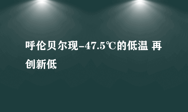 呼伦贝尔现-47.5℃的低温 再创新低