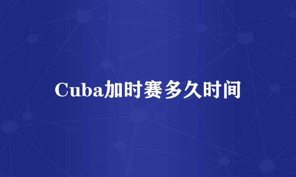 Cuba加时赛多久时间