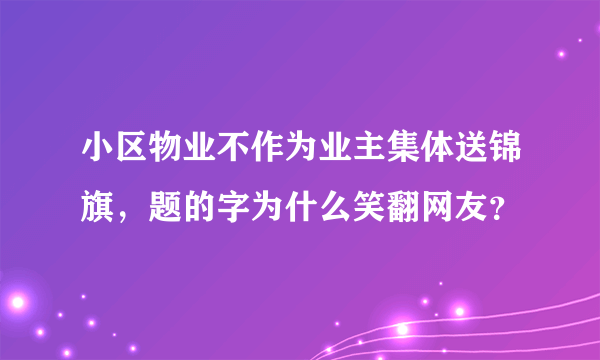 小区物业不作为业主集体送锦旗，题的字为什么笑翻网友？