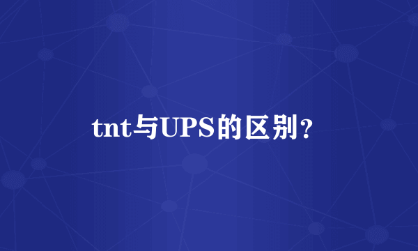 tnt与UPS的区别？