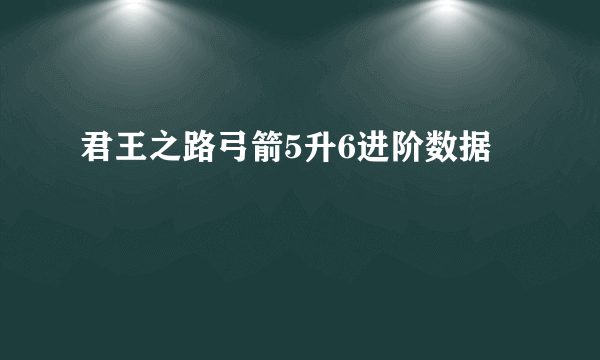 君王之路弓箭5升6进阶数据