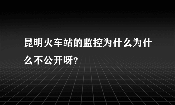 昆明火车站的监控为什么为什么不公开呀？