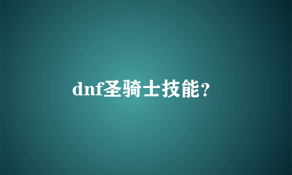 dnf圣骑士技能？