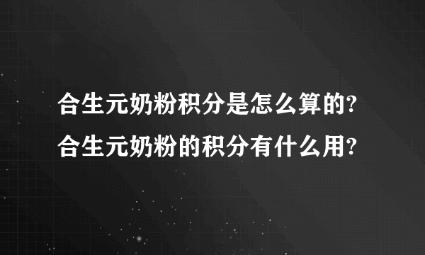 合生元奶粉积分是怎么算的?合生元奶粉的积分有什么用?