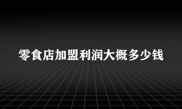 零食店加盟利润大概多少钱